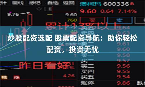 炒股配资选配 股票配资导航：助你轻松配资，投资无忧
