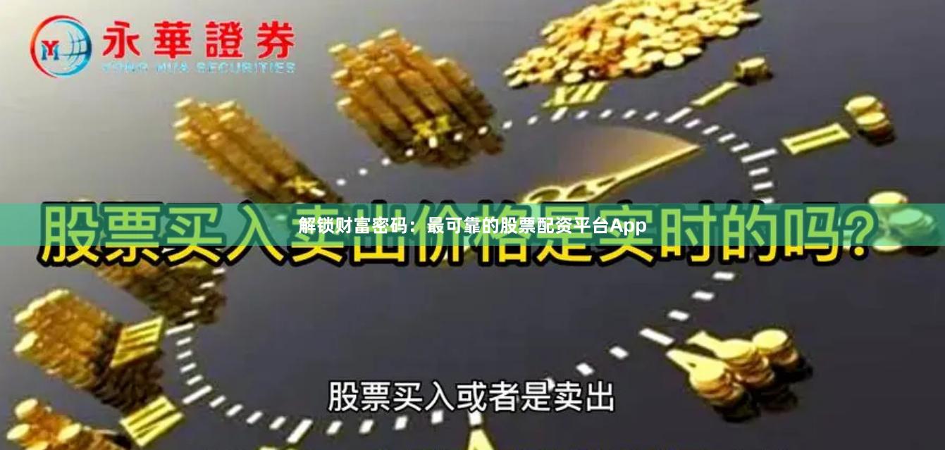 解锁财富密码：最可靠的股票配资平台App