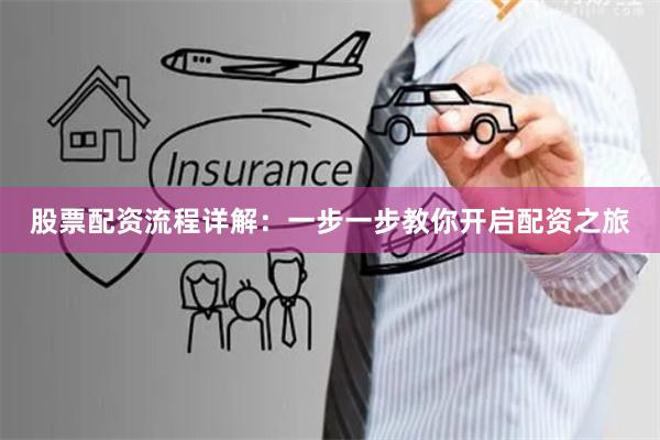 股票配资流程详解：一步一步教你开启配资之旅