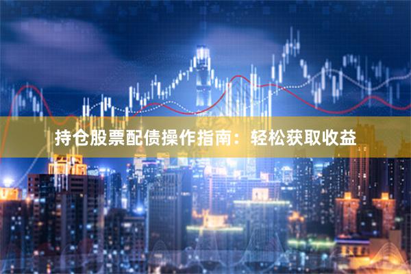 持仓股票配债操作指南：轻松获取收益