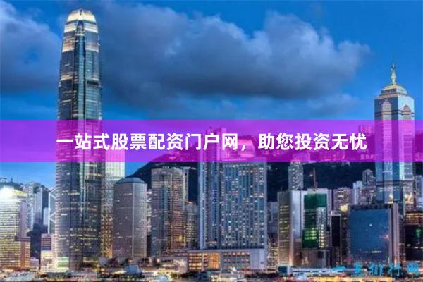 一站式股票配资门户网，助您投资无忧