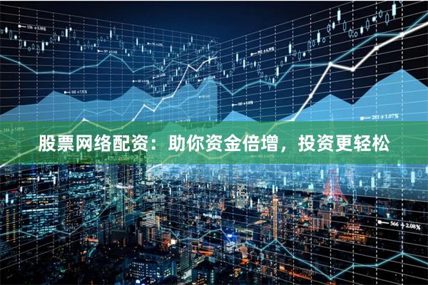 股票网络配资：助你资金倍增，投资更轻松