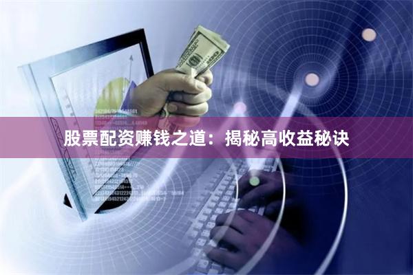 股票配资赚钱之道：揭秘高收益秘诀