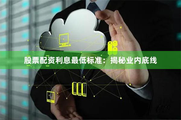 股票配资利息最低标准:揭秘业内底线