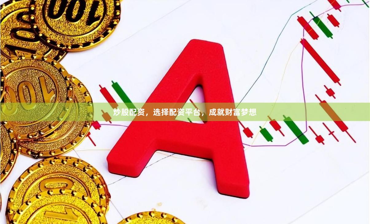 炒股配资，选择配资平台，成就财富梦想