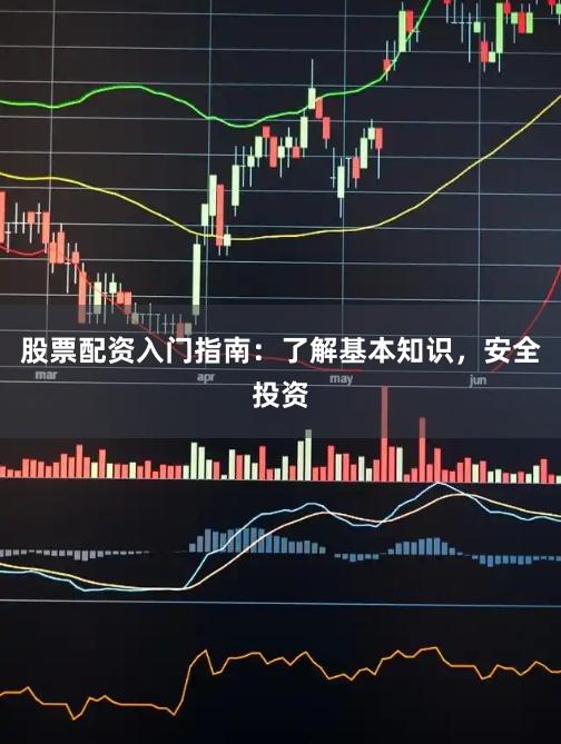 股票配资入门指南：了解基本知识，安全投资
