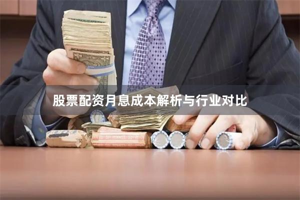股票配资月息成本解析与行业对比