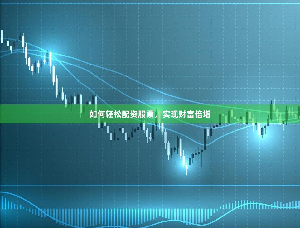 如何轻松配资股票,实现财富倍增