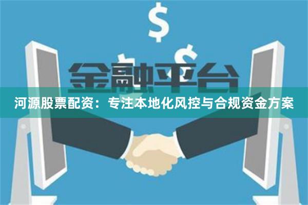 河源股票配资：专注本地化风控与合规资金方案