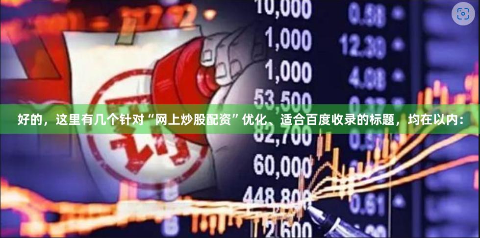 好的，这里有几个针对“网上炒股配资”优化、适合百度收录的标题，均在以内：