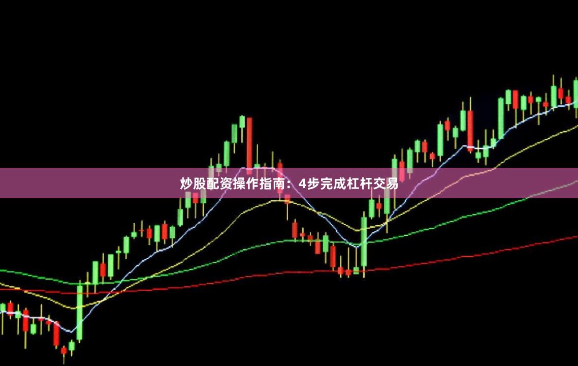 炒股配资操作指南：4步完成杠杆交易