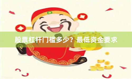股票杠杆门槛多少？最低资金要求
