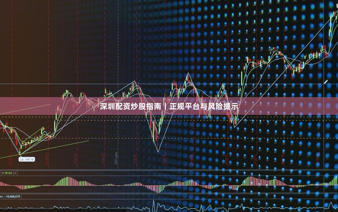深圳配资炒股指南｜正规平台与风险提示