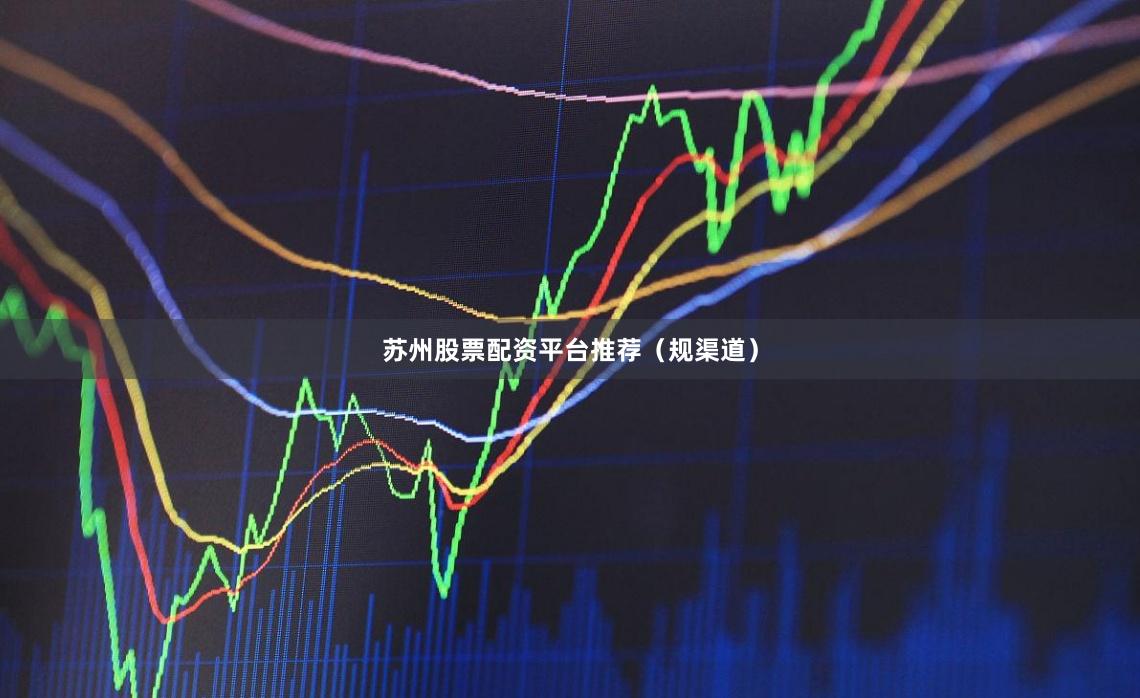 苏州股票配资平台推荐（规渠道）
