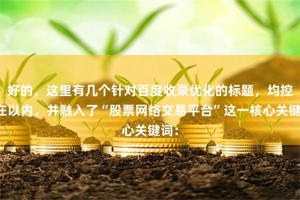好的，这里有几个针对百度收录优化的标题，均控制在以内，并融入了“股票网络交易平台”这一核心关键词：