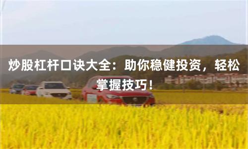炒股杠杆口诀大全：助你稳健投资，轻松掌握技巧！