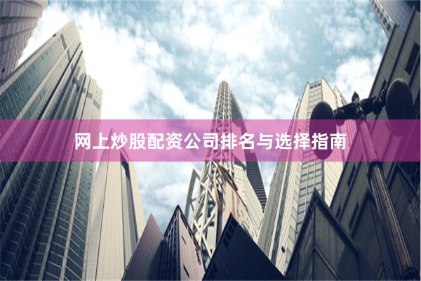 网上炒股配资公司排名与选择指南