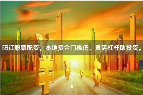 阳江股票配资，本地资金门槛低，灵活杠杆助投资。