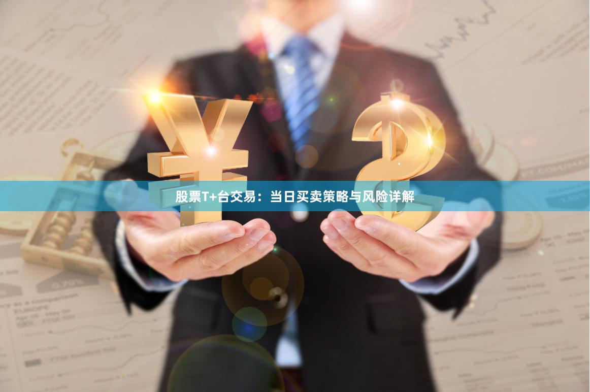 股票T+台交易：当日买卖策略与风险详解