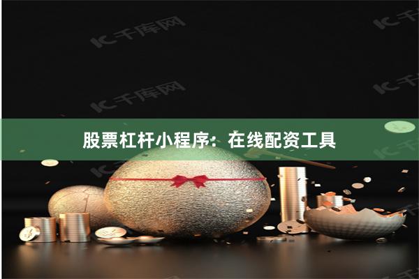 股票杠杆小程序：在线配资工具