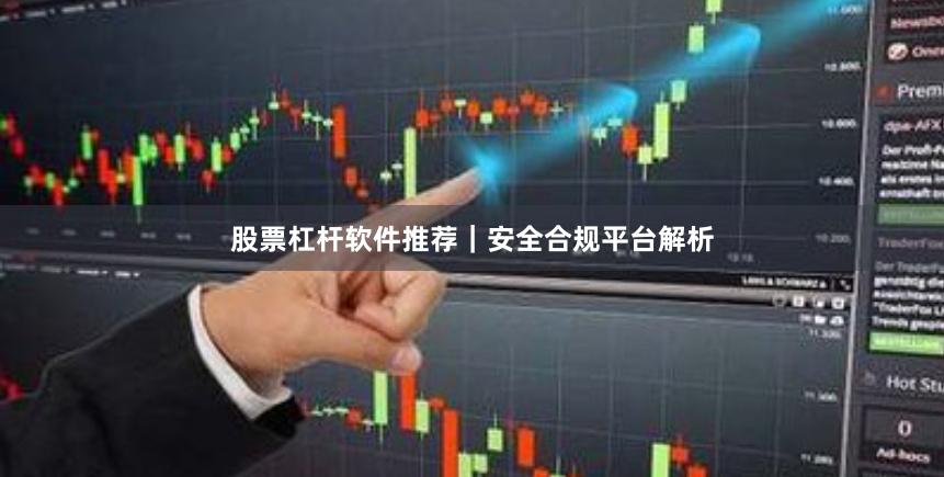 股票杠杆软件推荐｜安全合规平台解析