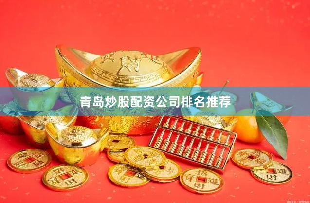 青岛炒股配资公司排名推荐