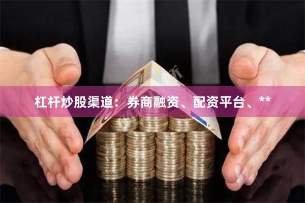 杠杆炒股渠道:券商融资、配资平台、**