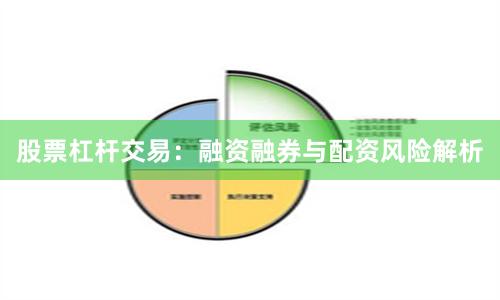 股票杠杆交易：融资融券与配资风险解析
