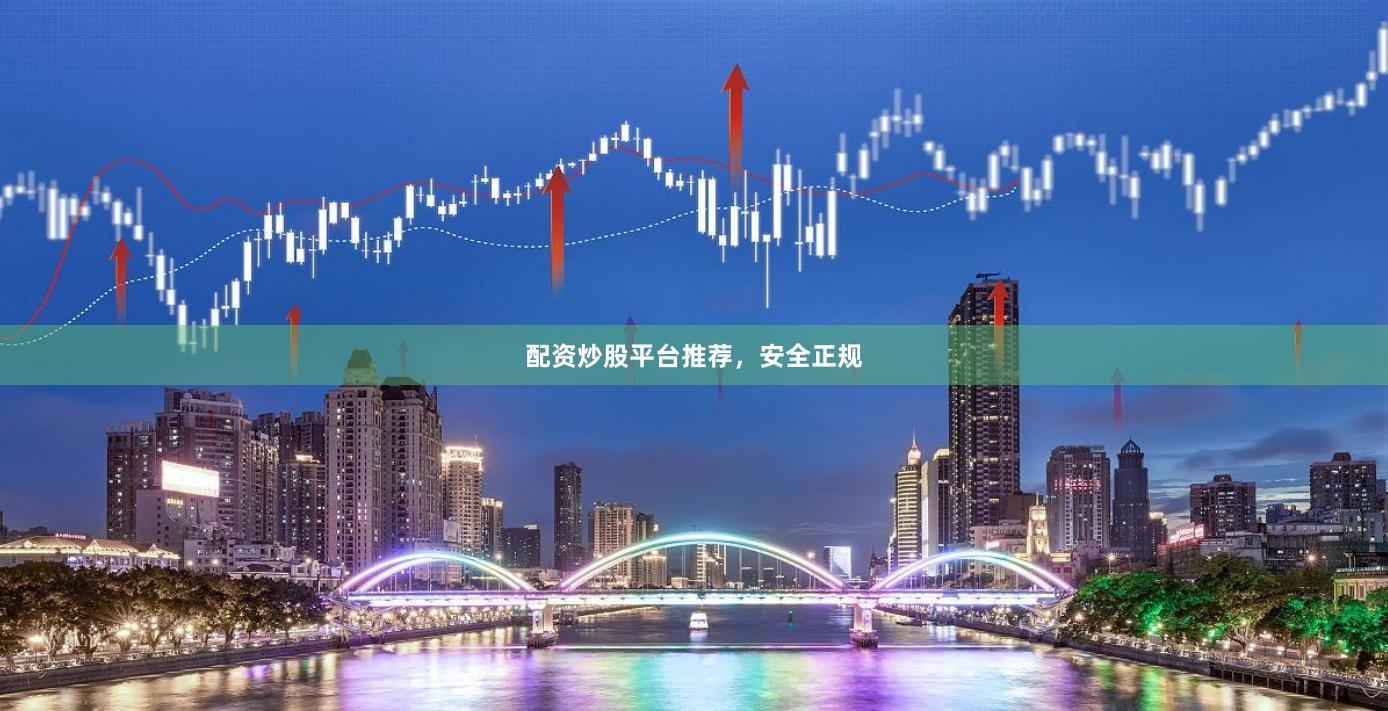 配资炒股平台推荐，安全正规