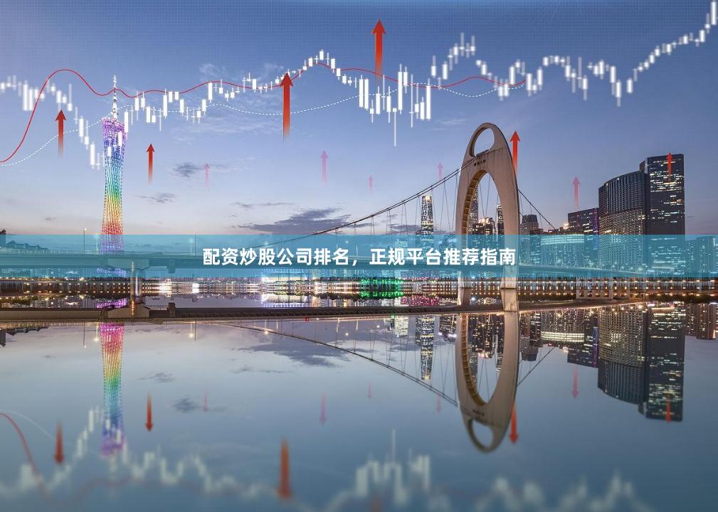 配资炒股公司排名,正规平台推荐指南