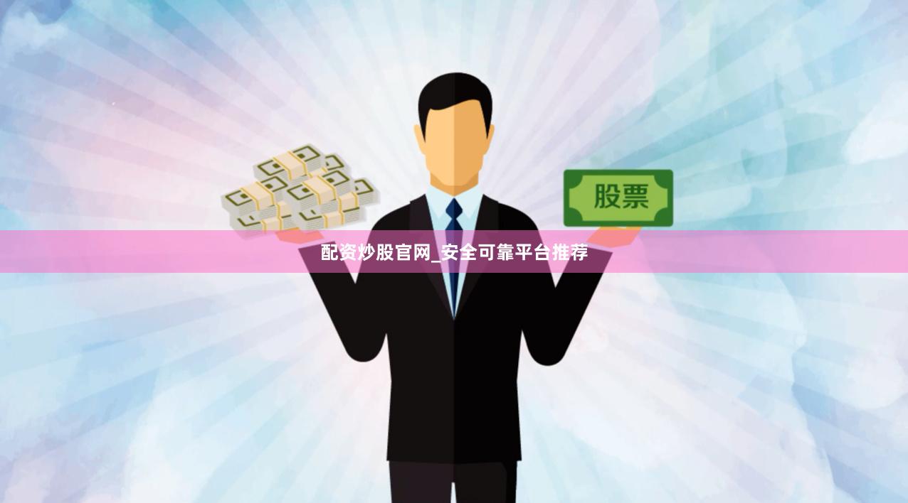 配资炒股官网_安全可靠平台推荐
