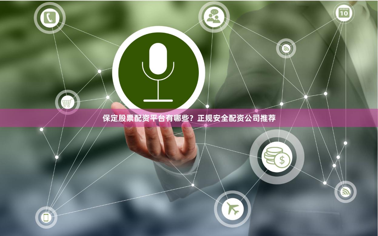 保定股票配资平台有哪些？正规安全配资公司推荐