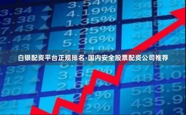 白银配资平台正规排名-国内安全股票配资公司推荐