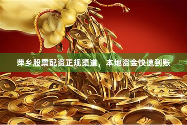 萍乡股票配资正规渠道，本地资金快速到账