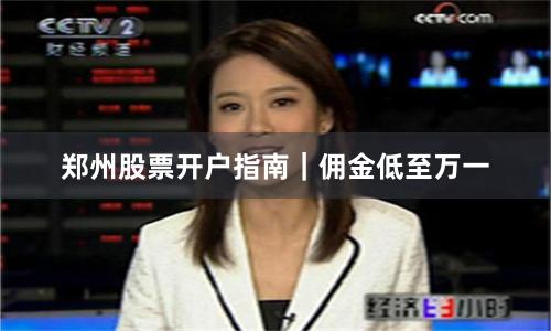 郑州股票开户指南|佣金低至万一
