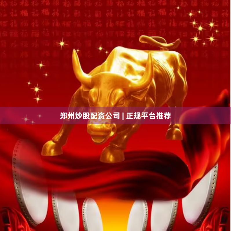郑州炒股配资公司 | 正规平台推荐