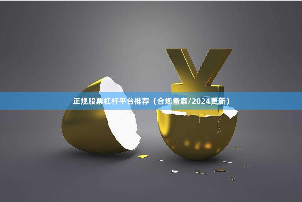正规股票杠杆平台推荐（合规备案/2024更新）