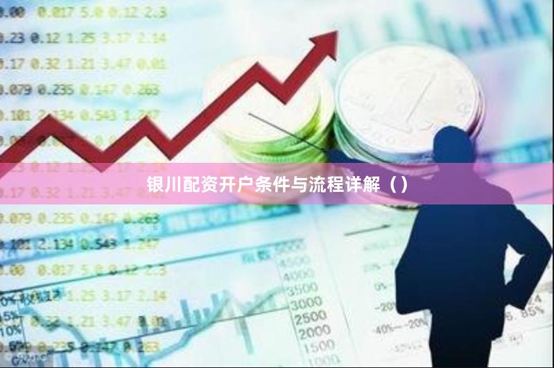 银川配资开户条件与流程详解（）