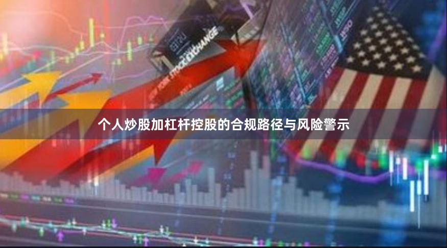 个人炒股加杠杆控股的合规路径与风险警示