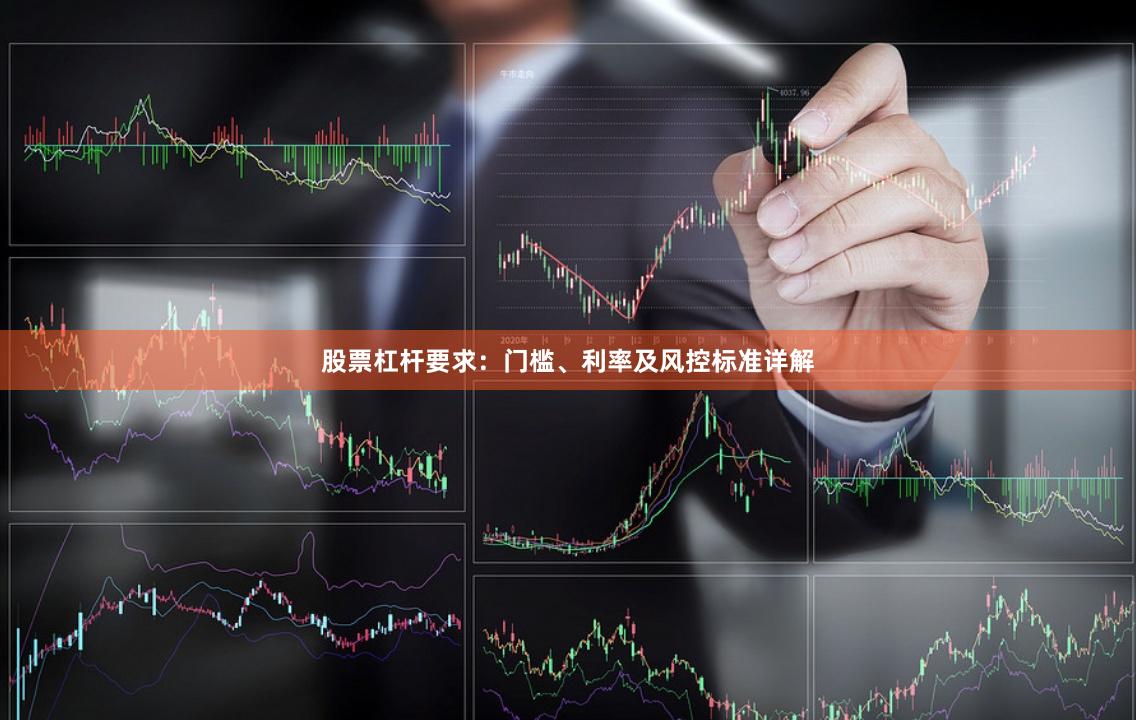 股票杠杆要求：门槛、利率及风控标准详解