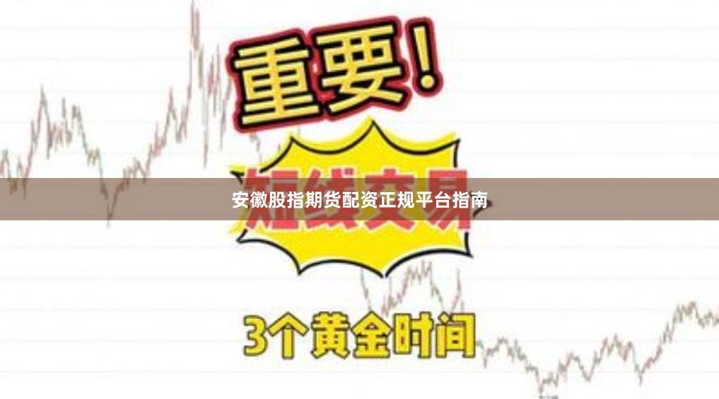 安徽股指期货配资正规平台指南