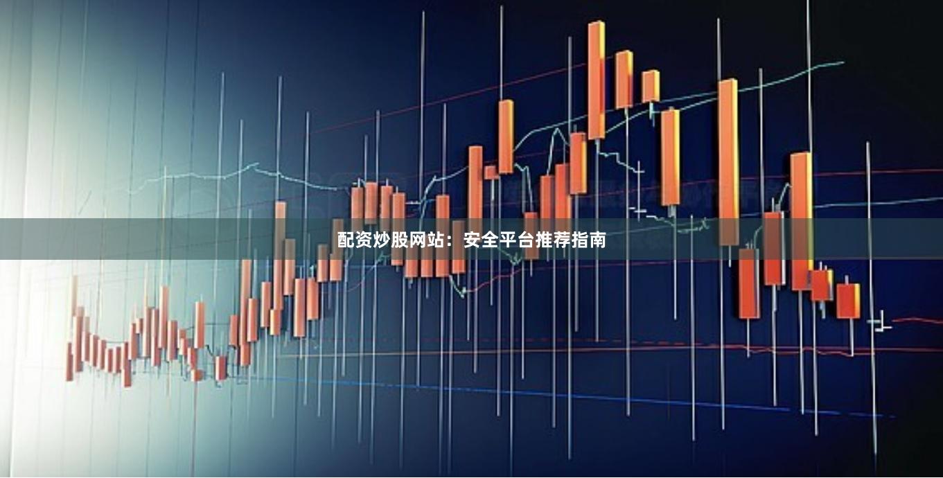 配资炒股网站:安全平台推荐指南